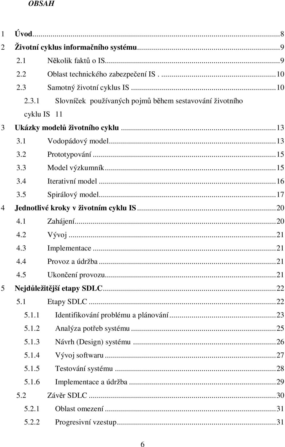 3 Model výzkumník...15 3.4 Iterativní model...16 3.5 Spirálový model...17 4 Jednotlivé kroky v životním cyklu IS...20 4.1 Zahájení...20 4.2 Vývoj...21 4.3 Implementace...21 4.4 Provoz a údržba...21 4.5 Ukonení provozu.