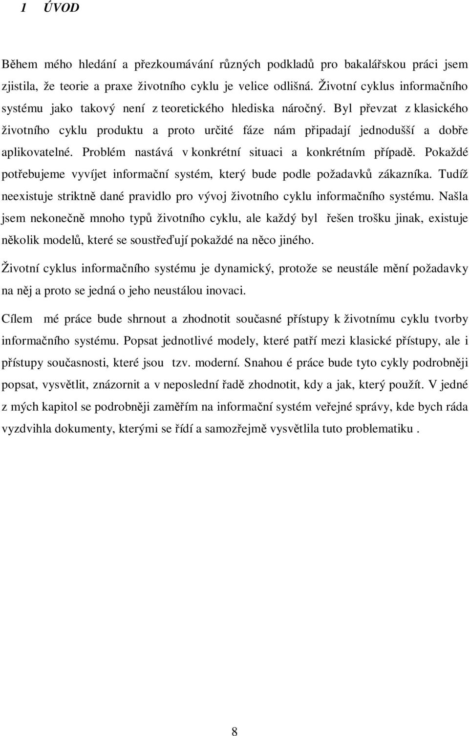 Problém nastává v konkrétní situaci a konkrétním pípad. Pokaždé potebujeme vyvíjet informaní systém, který bude podle požadavk zákazníka.