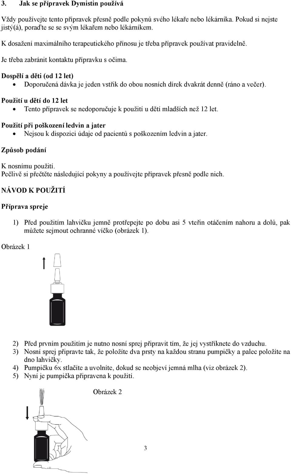 Dospělí a děti (od 12 let) Doporučená dávka je jeden vstřik do obou nosních dírek dvakrát denně (ráno a večer).