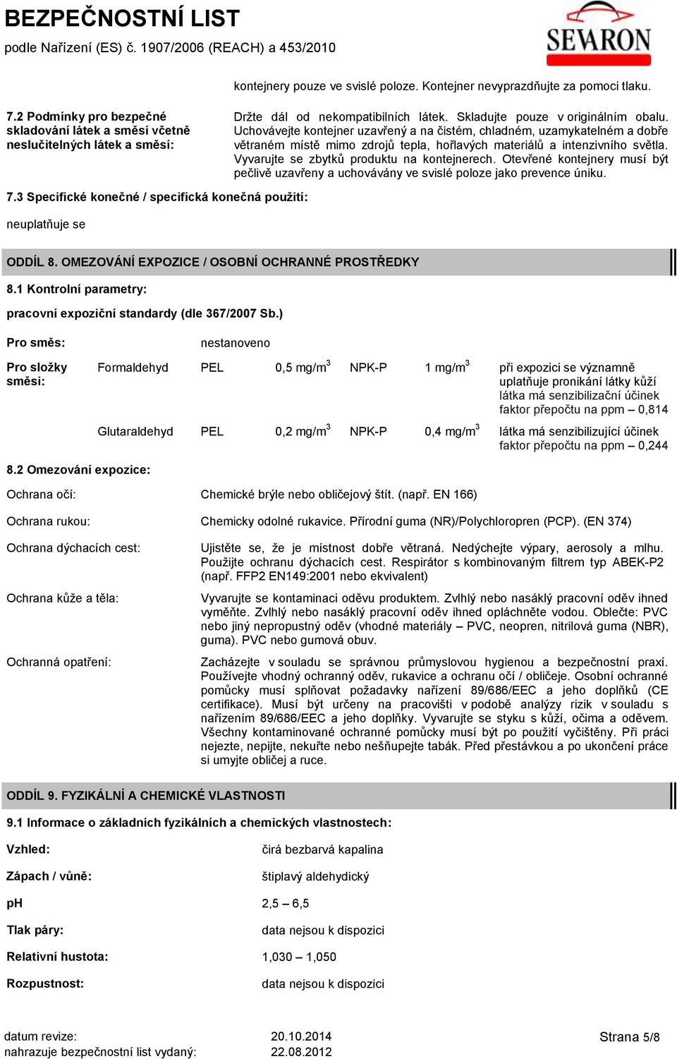 Uchovávejte kontejner uzavřený a na čistém, chladném, uzamykatelném a dobře větraném místě mimo zdrojů tepla, hořlavých materiálů a intenzivního světla. Vyvarujte se zbytků produktu na kontejnerech.