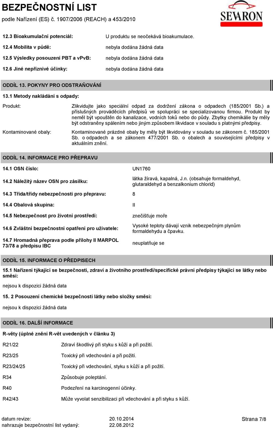 1 Metody nakládání s odpady: Produkt: Zlikvidujte jako speciální odpad za dodržení zákona o odpadech (185/2001 Sb.) a příslušných prováděcích předpisů ve spolupráci se specializovanou firmou.