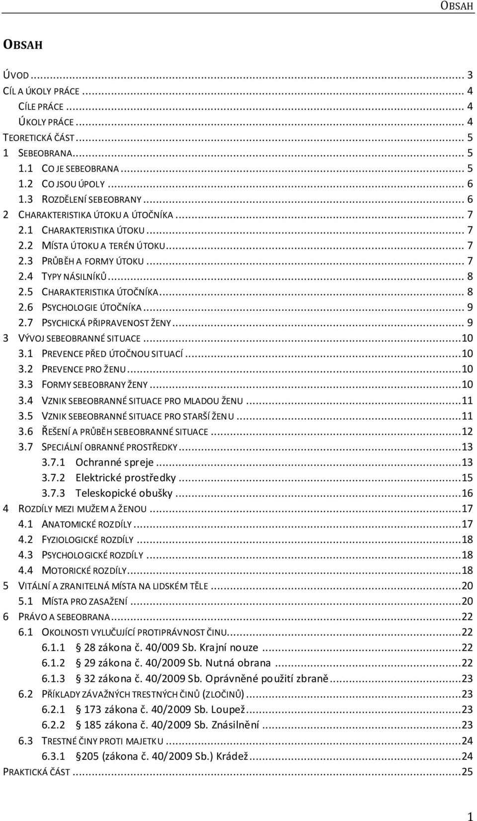 .. 9 2.7 PSYCHICKÁ PŘIPRAVENOST ŽENY... 9 3 VÝVOJ SEBEOBRANNÉ SITUACE...10 3.1 PREVENCE PŘED ÚTOČNOU SITUACÍ...10 3.2 PREVENCE PRO ŽENU...10 3.3 FORMY SEBEOBRANY ŽENY...10 3.4 VZNIK SEBEOBRANNÉ SITUACE PRO MLADOU ŽENU.