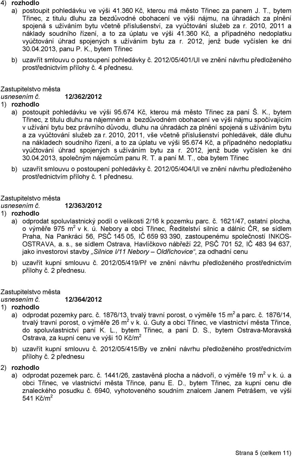 2010, 2011 a náklady soudního řízení, a to za úplatu ve výši 41.360 Kč, a případného nedoplatku vyúčtování úhrad spojených s užíváním bytu za r. 2012, jenž bude vyčíslen ke dni 30.04.2013, panu P. K., bytem Třinec b) uzavřít smlouvu o postoupení pohledávky č.