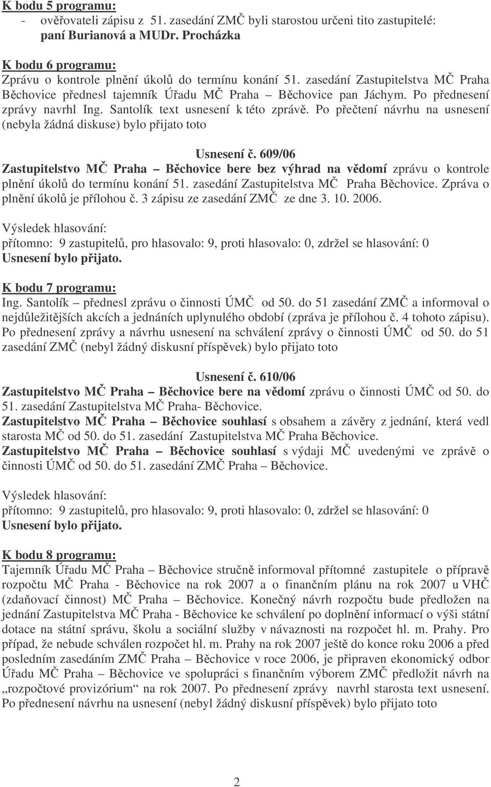 Po petení návrhu na usnesení (nebyla žádná diskuse) bylo pijato toto Usnesení. 609/06 Zastupitelstvo M Praha Bchovice bere bez výhrad na vdomí zprávu o kontrole plnní úkol do termínu konání 51.