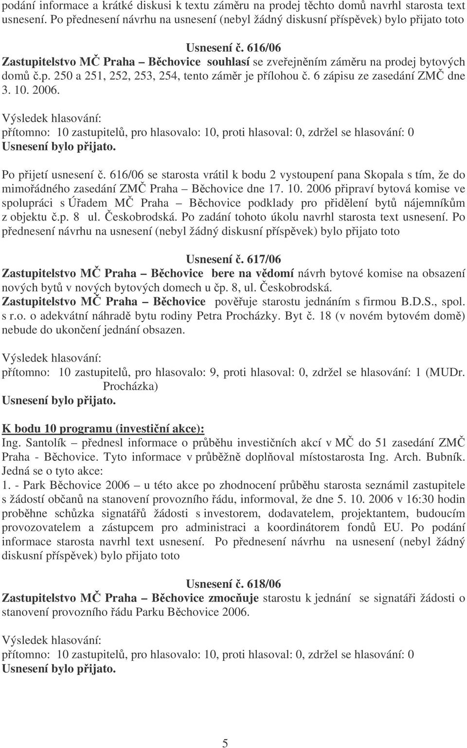 Po pijetí usnesení. 616/06 se starosta vrátil k bodu 2 vystoupení pana Skopala s tím, že do mimoádného zasedání ZM Praha Bchovice dne 17. 10.