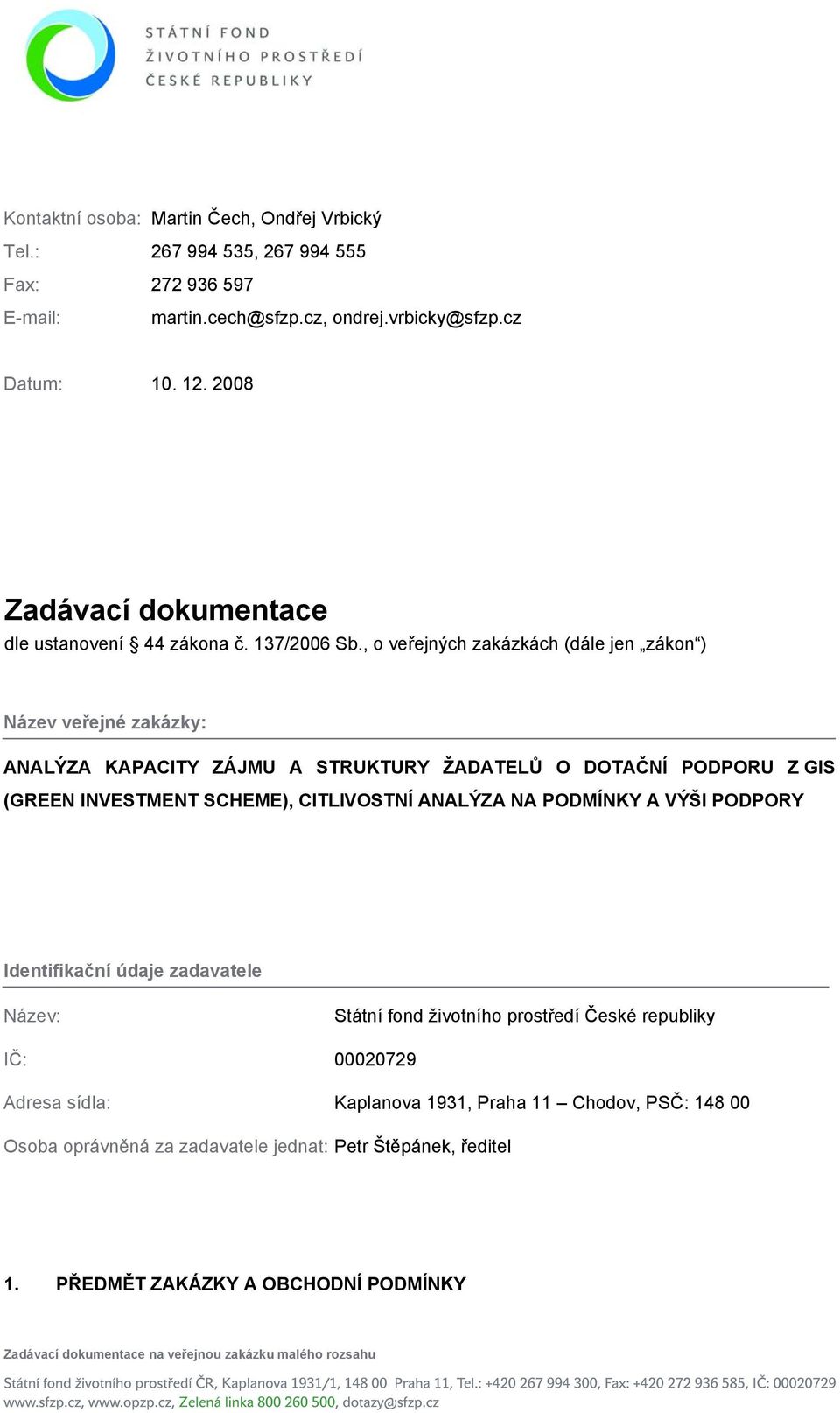 , o veřejných zakázkách (dále jen zákon ) Název veřejné zakázky: ANALÝZA KAPACITY ZÁJMU A STRUKTURY ŽADATELŮ O DOTAČNÍ PODPORU Z GIS (GREEN INVESTMENT SCHEME), CITLIVOSTNÍ ANALÝZA NA