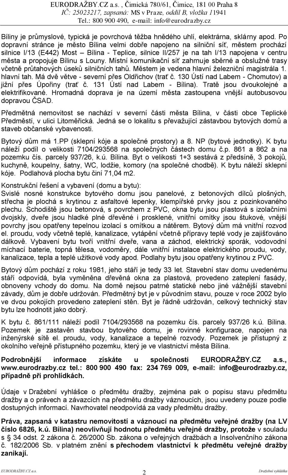 Bílinu s Louny. Místní komunikační síť zahrnuje sběrné a obslužné trasy včetně průtahových úseků silničních tahů. Městem je vedena hlavní železniční magistrála 1. hlavní tah.