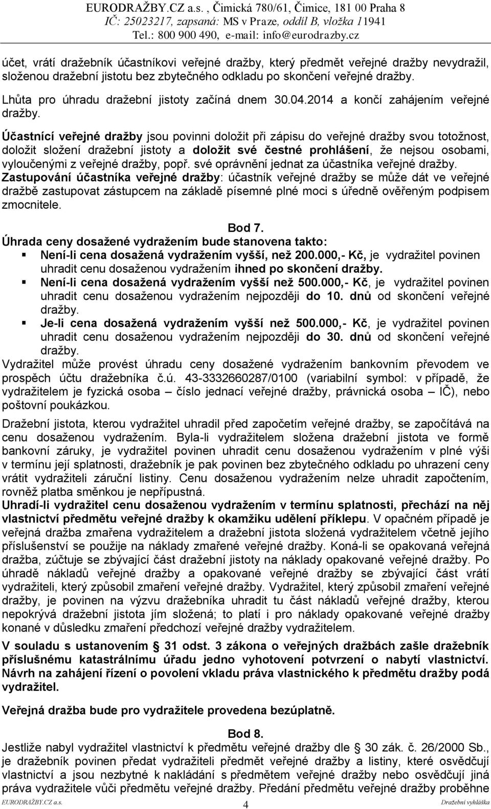 2014 a končí zahájením veřejné Účastnící veřejné dražby jsou povinni doložit při zápisu do veřejné dražby svou totožnost, doložit složení dražební jistoty a doložit své čestné prohlášení, že nejsou