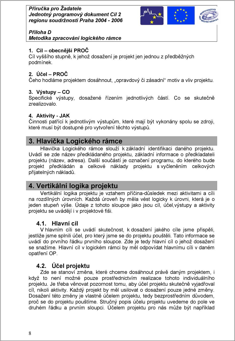 Aktivity - JAK Činnosti patřící k jednotlivým výstupům, které mají být vykonány spolu se zdroji, které musí být dostupné pro vytvoření těchto výstupů. 3.