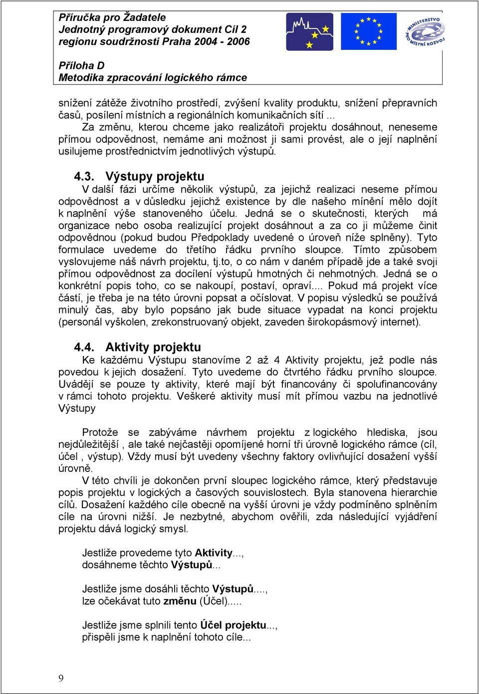 3. Výstupy projektu V další fázi určíme několik výstupů, za jejichž realizaci neseme přímou odpovědnost a v důsledku jejichž existence by dle našeho mínění mělo dojít k naplnění výše stanoveného