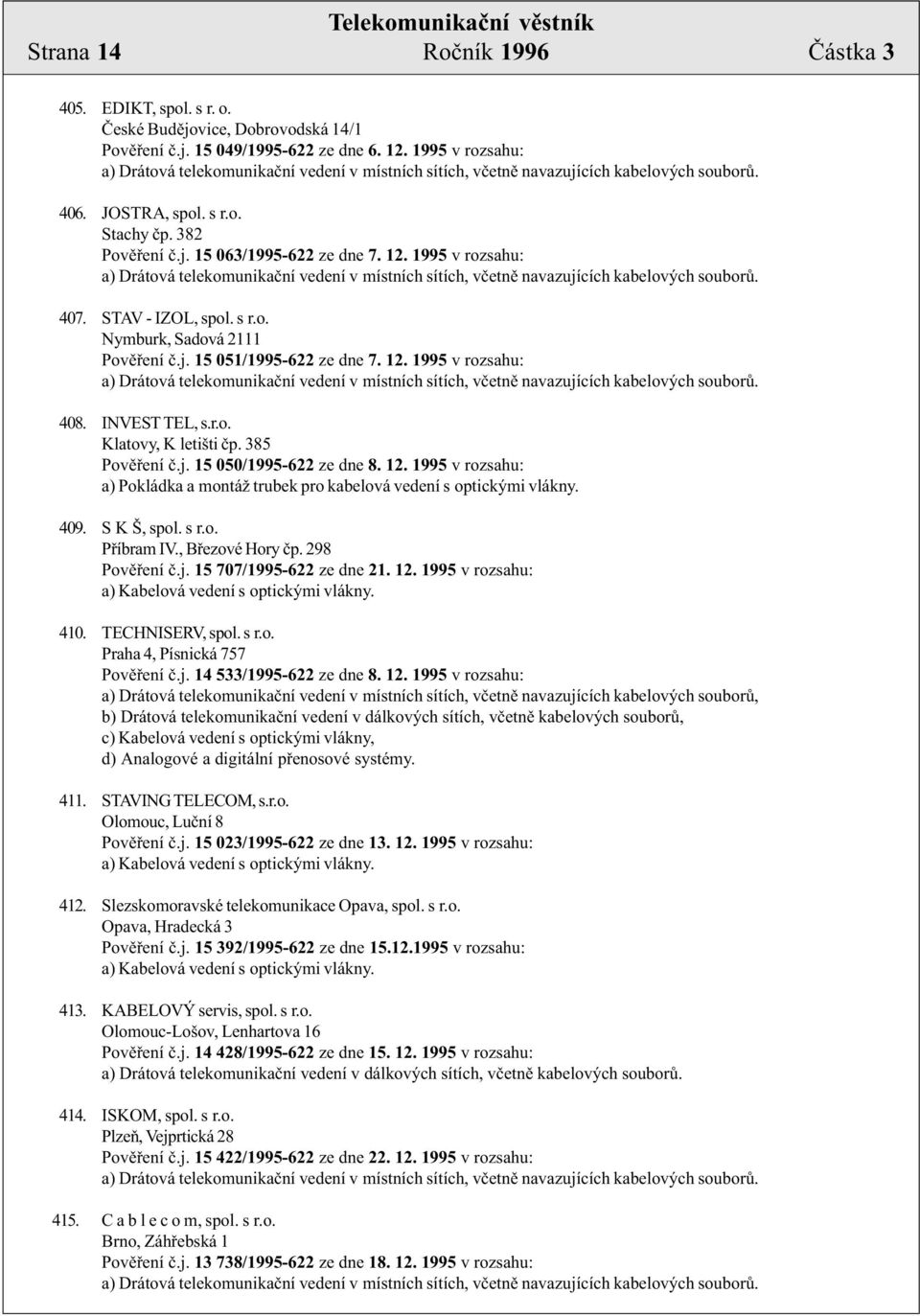 385 Povìøení è.j. 15 050/1995-622 ze dne 8. 12. 1995 v rozsahu: a) Pokládka a montáž trubek pro kabelová vedení s optickými vlákny. 409. S K Š, spol. s r.o. Pøíbram IV., Bøezové Hory èp.