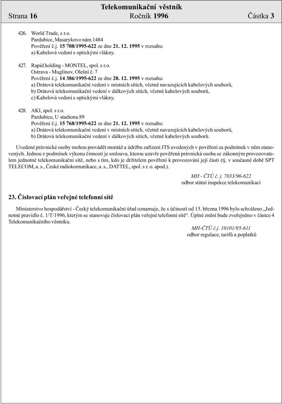 1995 v rozsahu: b) Drátová telekomunikaèní vedení v dálkových sítích, vèetnì kabelových souborù, c) Kabelová vedení s optickými vlákny. 428. AKI, spol. s r.o. Pardubice, U stadionu 89 Povìøení è.j.