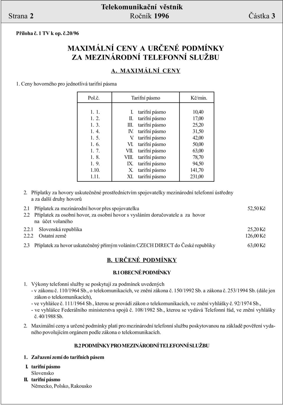 tarifní pásmo 63,00 1. 8. VIII. tarifní pásmo 78,70 1. 9. IX. tarifní pásmo 94,50 1.10. X. tarifní pásmo 141,70 1.11. XI. tarifní pásmo 231,00 2.