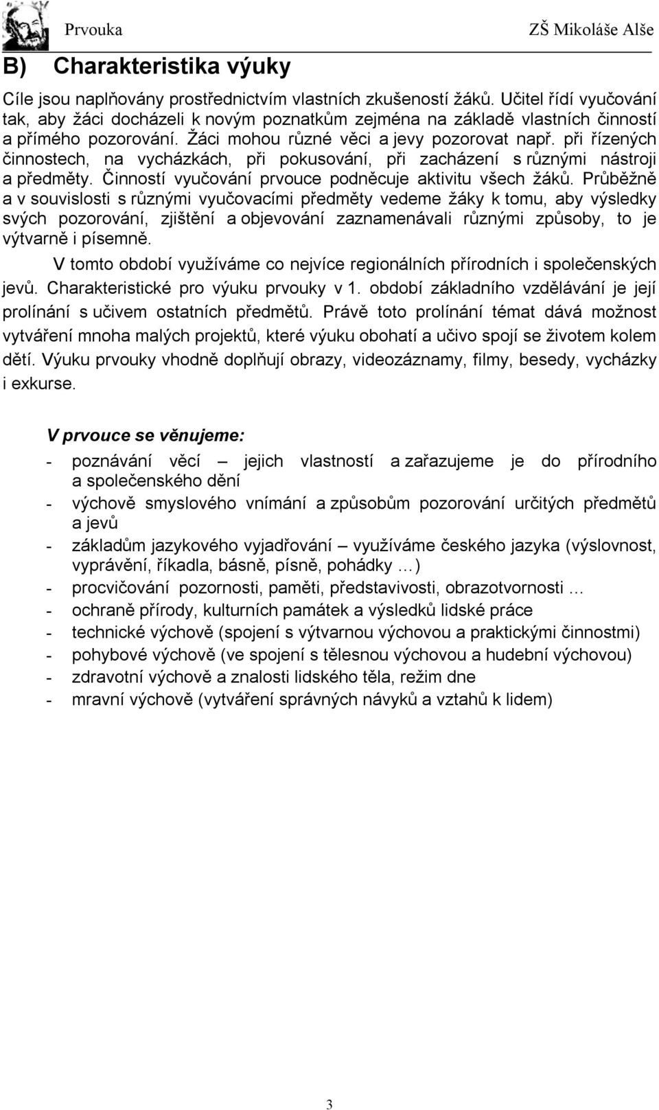 při řízených činnostech, na vycházkách, při pokusování, při zacházení s různými nástroji a předměty. Činností vyučování prvouce podněcuje aktivitu všech žáků.