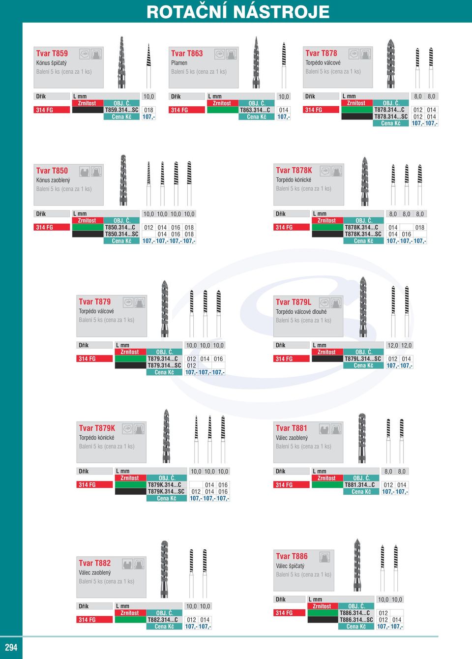 314...C 014 018 T878K.314...SC 014 016 Cena Kč 107,- 107,- 107,- Tvar T879 Torpédo válcové Tvar T879L Torpédo válcové dlouhé Dřík L mm 10,0 10,0 10,0 314 FG T879.314...C 012 014 016 T879.314...SC 012 Cena Kč 107,- 107,- 107,- Dřík L mm 12,0 12,0 314 FG T879L.