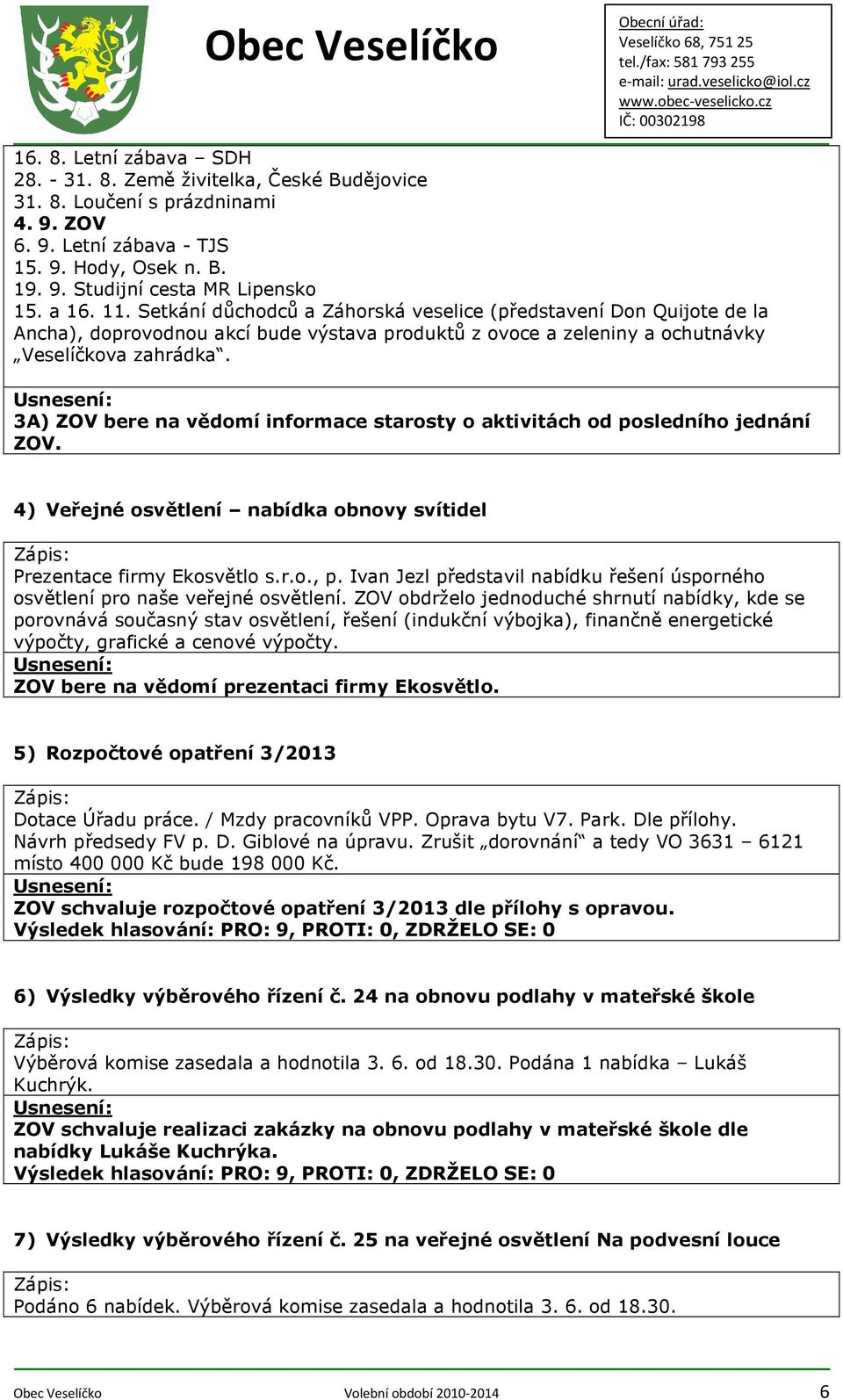 3A) ZOV bere na vědomí informace starosty o aktivitách od posledního jednání ZOV. 4) Veřejné osvětlení nabídka obnovy svítidel Prezentace firmy Ekosvětlo s.r.o., p.