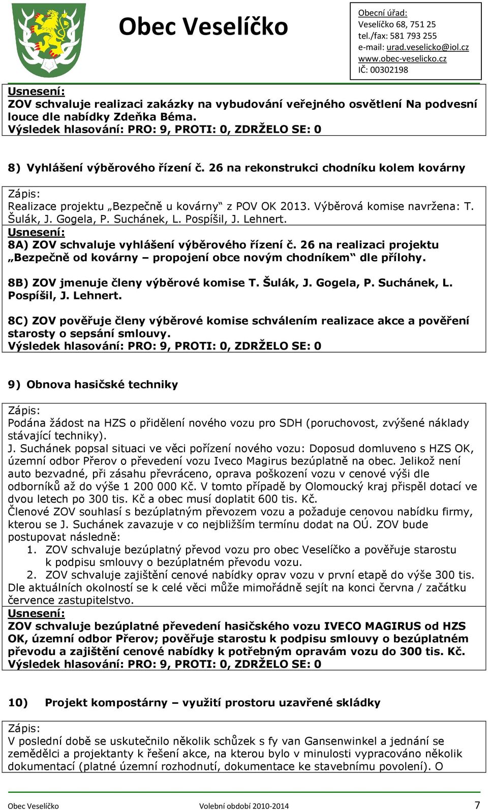 8A) ZOV schvaluje vyhlášení výběrového řízení č. 26 na realizaci projektu Bezpečně od kovárny propojení obce novým chodníkem dle přílohy. 8B) ZOV jmenuje členy výběrové komise T. Šulák, J. Gogela, P.