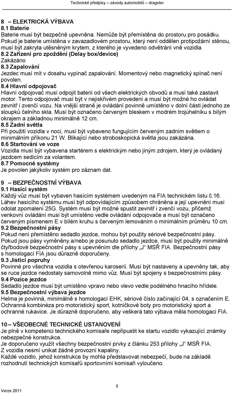 2 Zařízení pro zpoždění (Delay box/device) Zakázáno 8.3 Zapalování Jezdec musí mít v dosahu vypínač zapalování. Momentový nebo magnetický spínač není povolen. 8.4 Hlavní odpojovač Hlavní odpojovač musí odpojit baterii od všech elektrických obvodů a musí také zastavit motor.