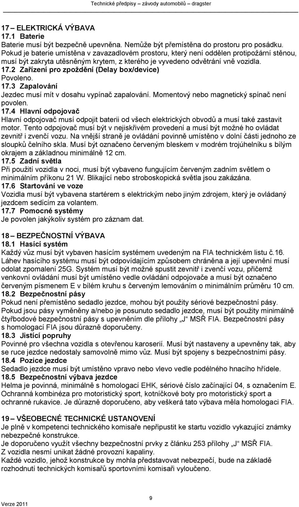 2 Zařízení pro zpoždění (Delay box/device) Povoleno. 17.3 Zapalování Jezdec musí mít v dosahu vypínač zapalování. Momentový nebo magnetický spínač není povolen. 17.4 Hlavní odpojovač Hlavní odpojovač musí odpojit baterii od všech elektrických obvodů a musí také zastavit motor.