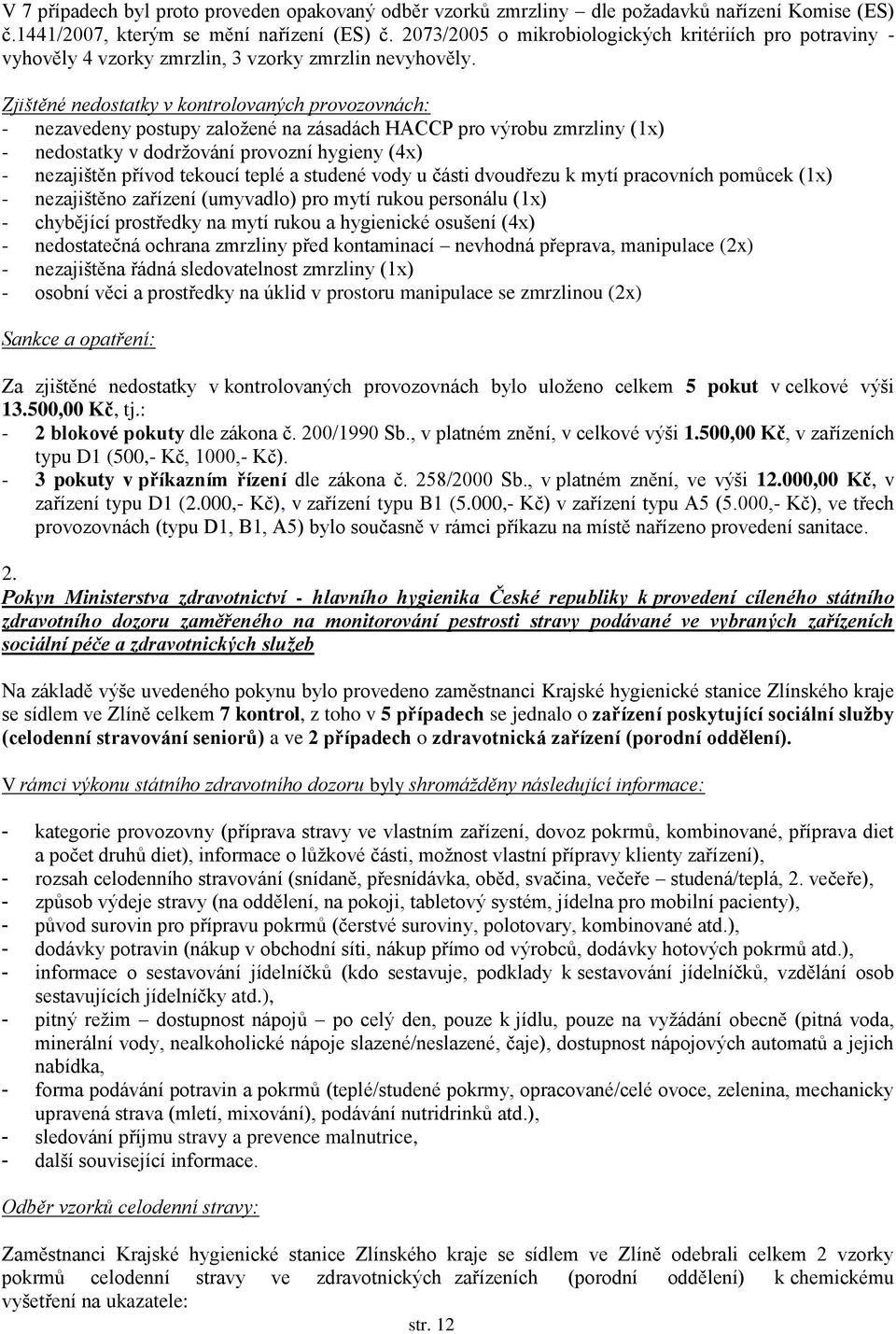 Zjištěné nedostatky v kontrolovaných provozovnách: - nezavedeny postupy založené na zásadách HACCP pro výrobu zmrzliny (1x) - nedostatky v dodržování provozní hygieny (4x) - nezajištěn přívod tekoucí