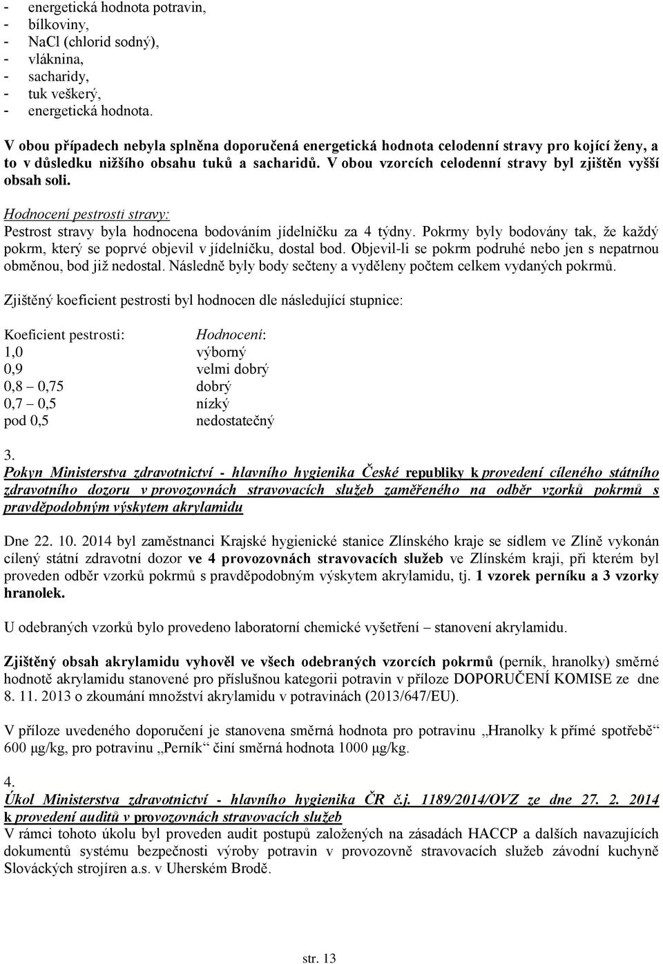 V obou vzorcích celodenní stravy byl zjištěn vyšší obsah soli. Hodnocení pestrosti stravy: Pestrost stravy byla hodnocena bodováním jídelníčku za 4 týdny.