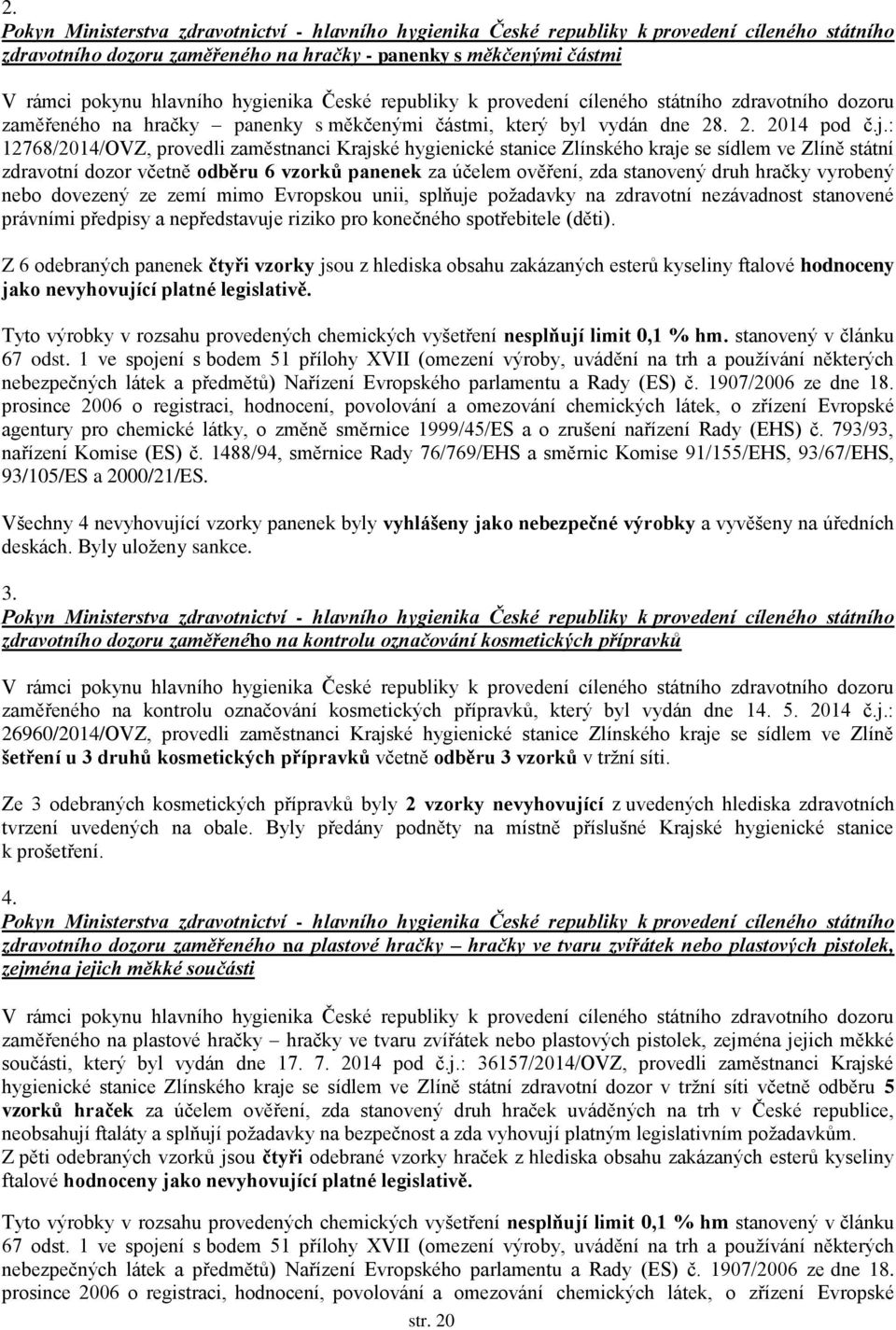 : 12768/2014/OVZ, provedli zaměstnanci Krajské hygienické stanice Zlínského kraje se sídlem ve Zlíně státní zdravotní dozor včetně odběru 6 vzorků panenek za účelem ověření, zda stanovený druh hračky