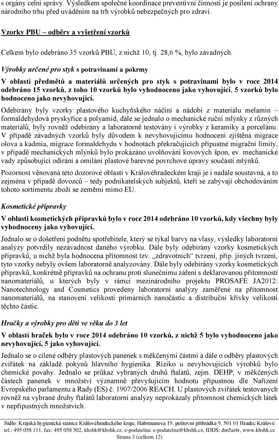 Výrobky určené pro styk s potravinami a pokrmy V oblasti předmětů a materiálů určených pro styk s potravinami bylo v roce 2014 odebráno 15 vzorků, z toho 10 vzorků bylo vyhodnoceno jako vyhovující, 5