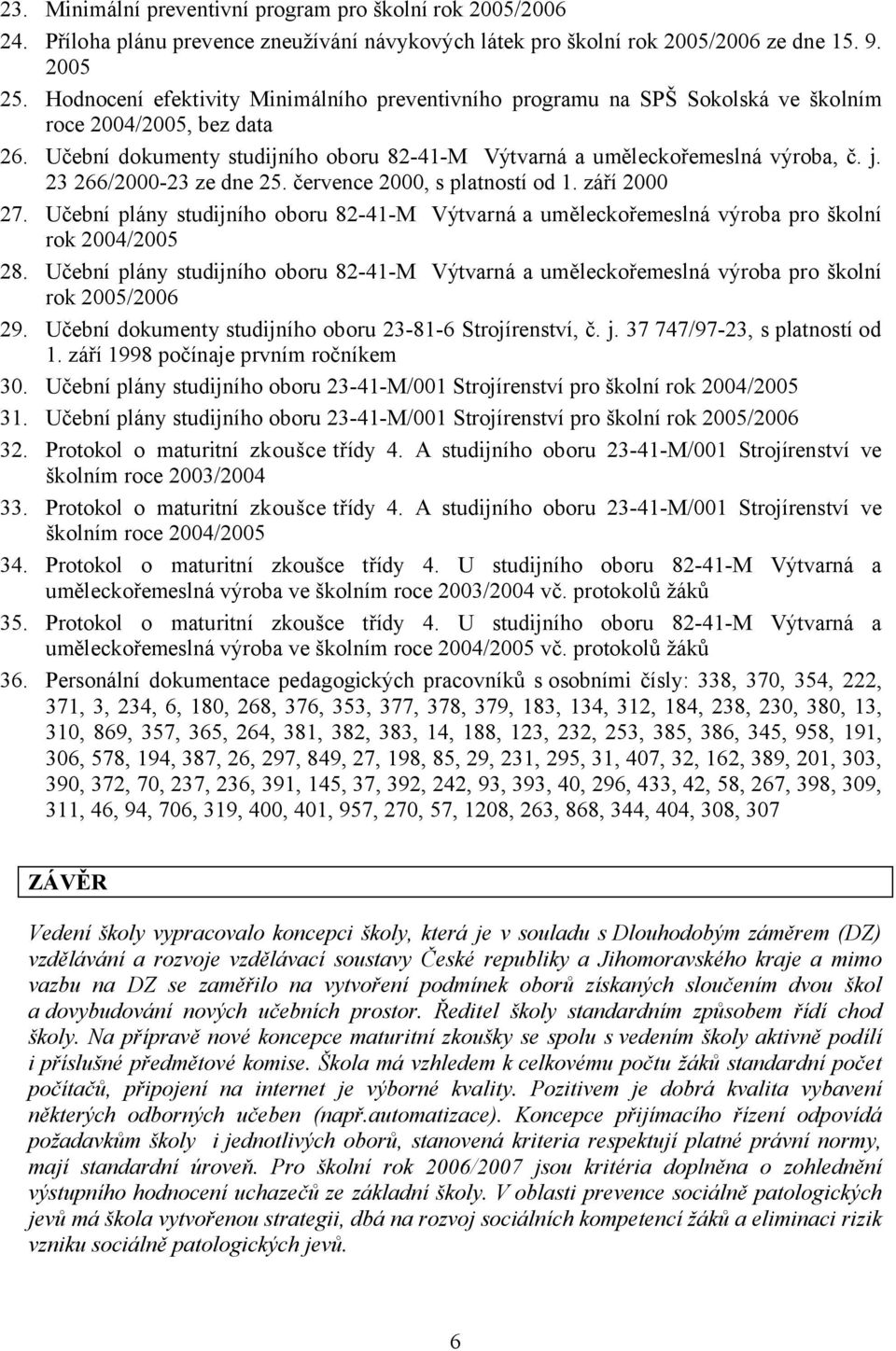 23 266/2000-23 ze dne 25. července 2000, s platností od 1. září 2000 27. Učební plány studijního oboru 82-41-M Výtvarná a uměleckořemeslná výroba pro školní rok 2004/2005 28.