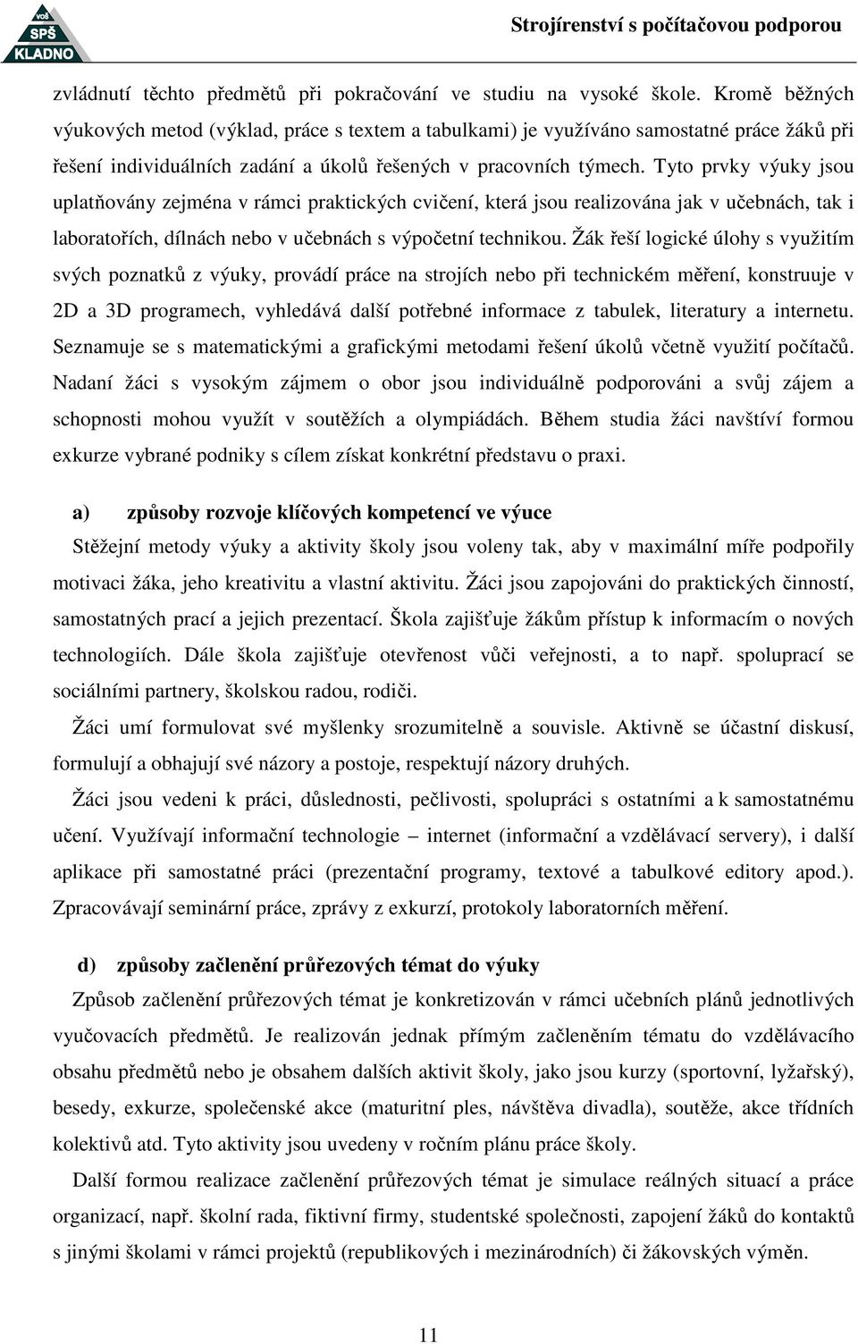 Tyto prvky výuky jsou uplatňovány zejména v rámci praktických cvičení, která jsou realizována jak v učebnách, tak i laboratořích, dílnách nebo v učebnách s výpočetní technikou.