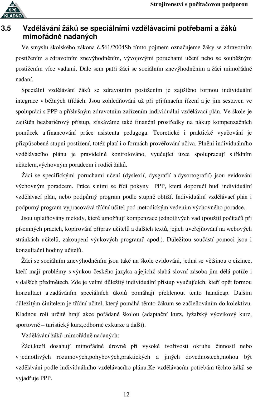 Dále sem patří žáci se sociálním znevýhodněním a žáci mimořádně nadaní. Speciální vzdělávání žáků se zdravotním postižením je zajištěno formou individuální integrace v běžných třídách.