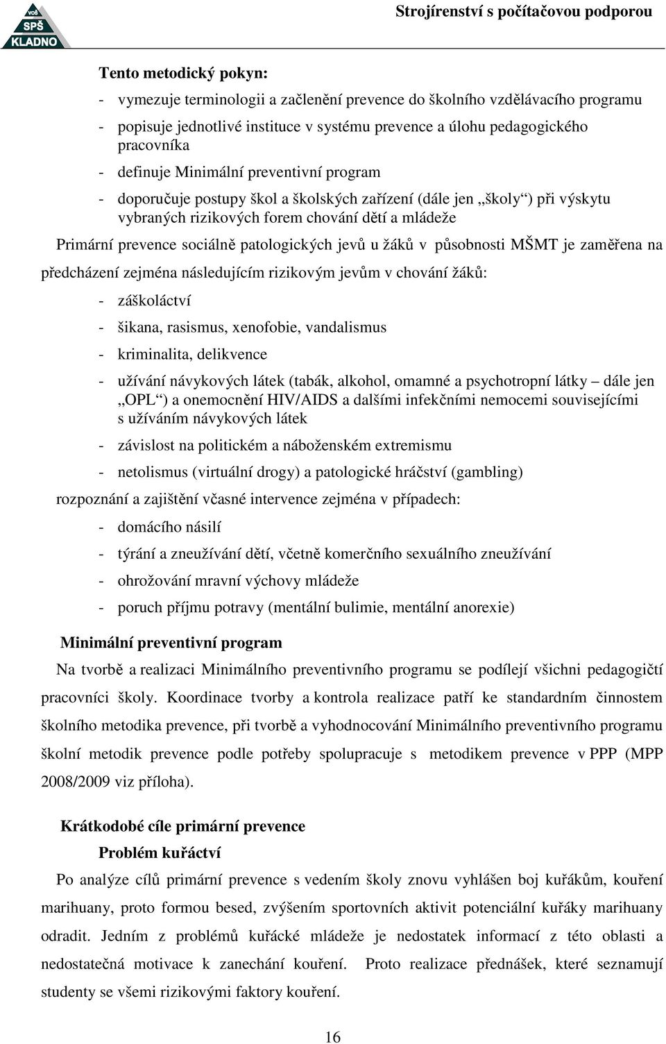 jevů u žáků v působnosti MŠMT je zaměřena na předcházení zejména následujícím rizikovým jevům v chování žáků: - záškoláctví - šikana, rasismus, xenofobie, vandalismus - kriminalita, delikvence -