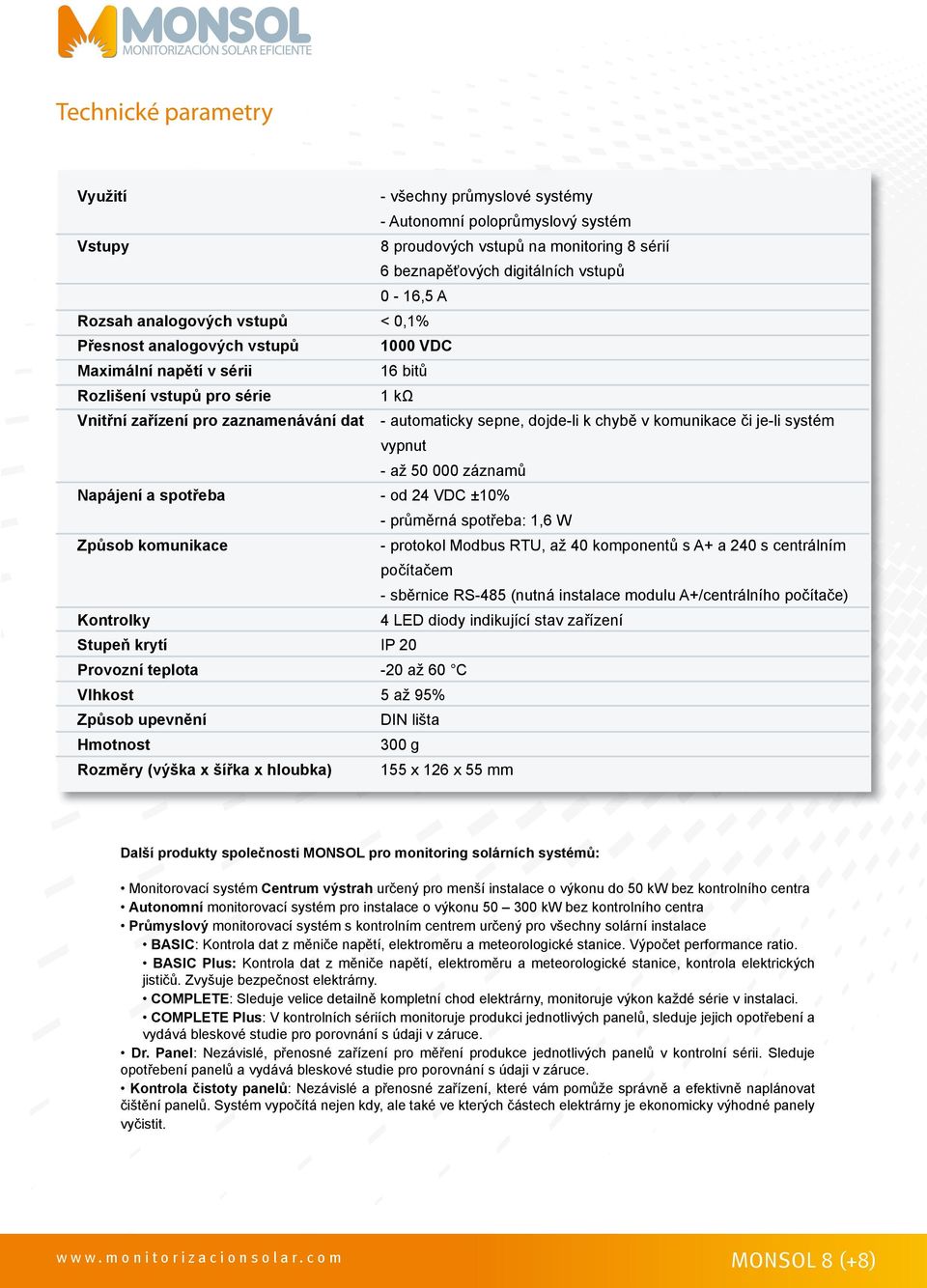 proudových vstupů na monitoring 8 sérií 6 beznapěťových digitálních vstupů 0-16,5 A < 0,1% 1000 VDC 16 bitů 1 kω - automaticky sepne, dojde-li k chybě v komunikace či je-li systém vypnut - až 50 000