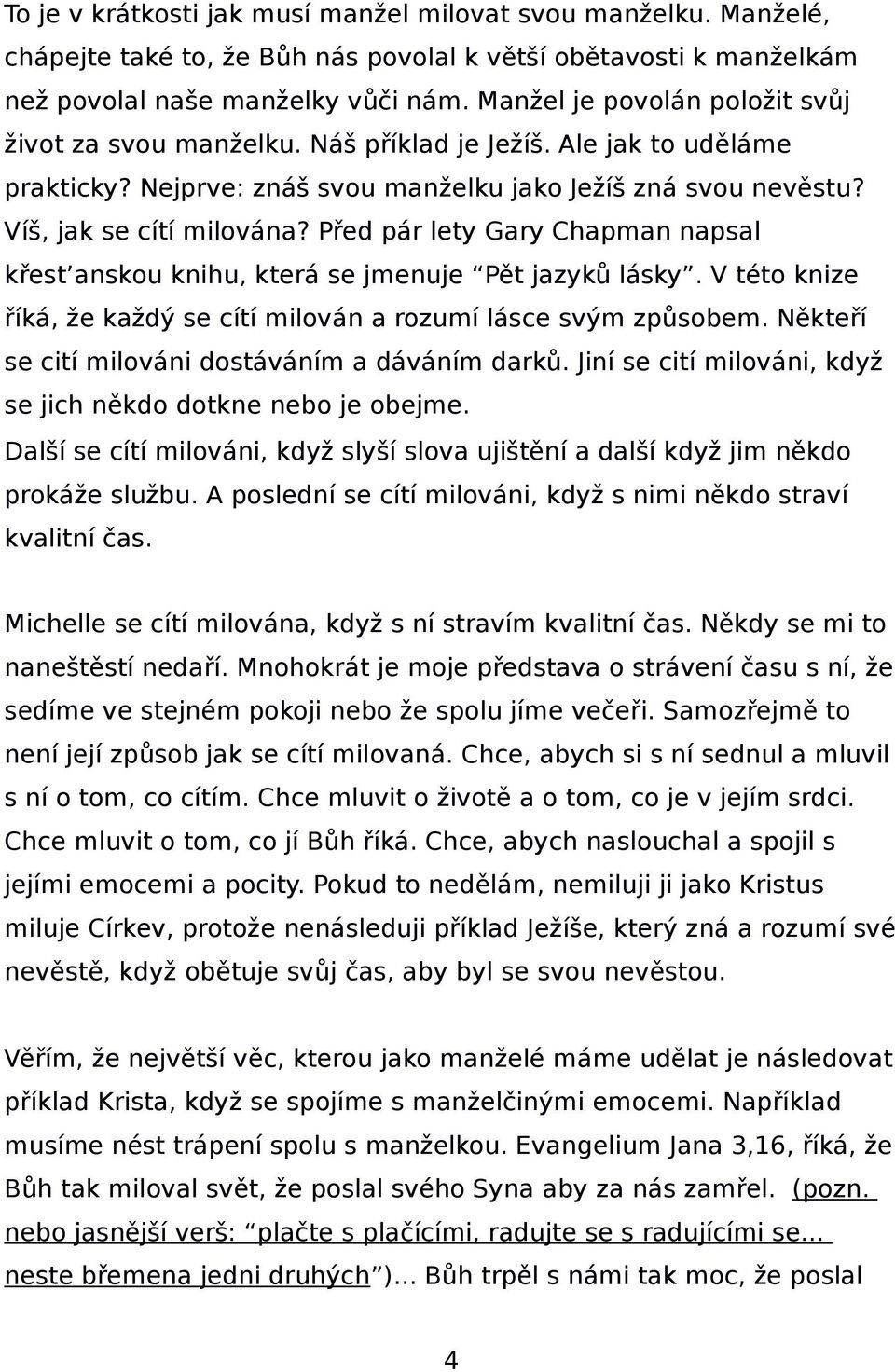 Před pár lety Gary Chapman napsal křest anskou knihu, která se jmenuje Pět jazyků lásky. V této knize říká, že každý se cítí milován a rozumí lásce svým způsobem.