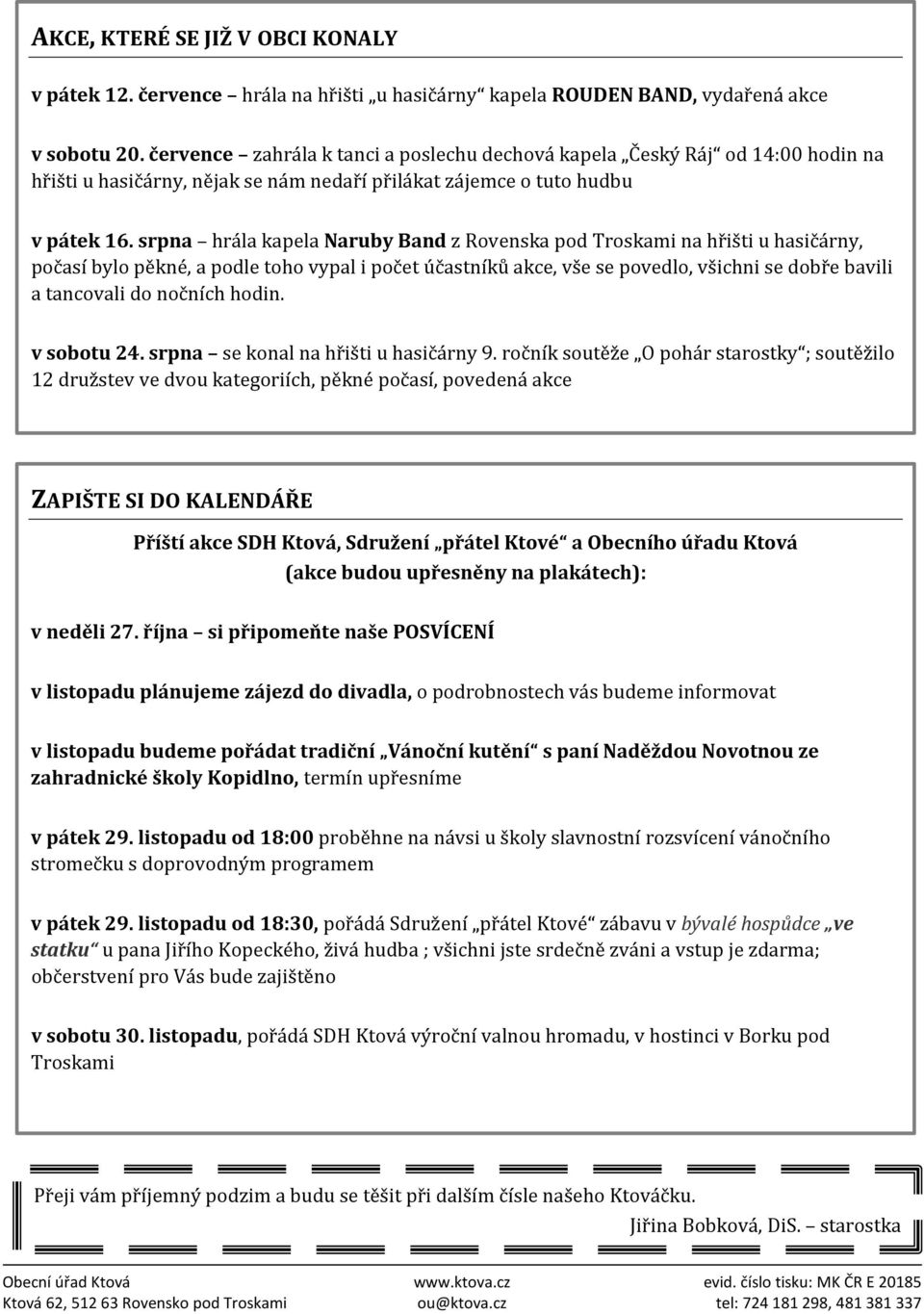 srpna hrála kapela Naruby Band z Rovenska pod Troskami na hřišti u hasičárny, počasí bylo pěkné, a podle toho vypal i počet účastníků akce, vše se povedlo, všichni se dobře bavili a tancovali do