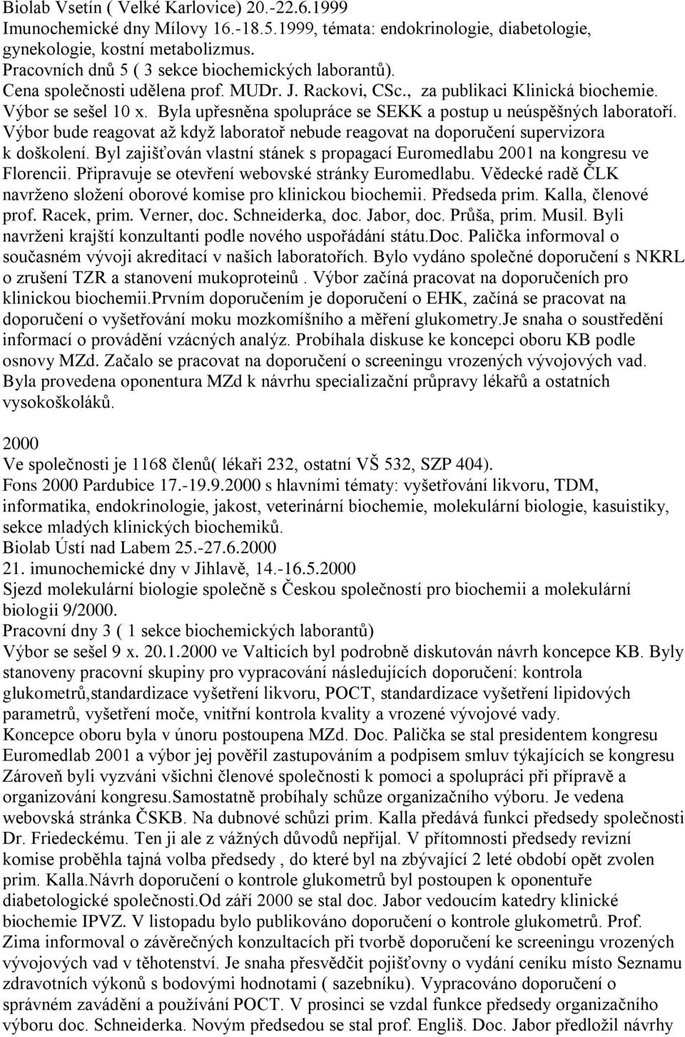 Byla upřesněna spolupráce se SEKK a postup u neúspěšných laboratoří. Výbor bude reagovat až když laboratoř nebude reagovat na doporučení supervizora k doškolení.