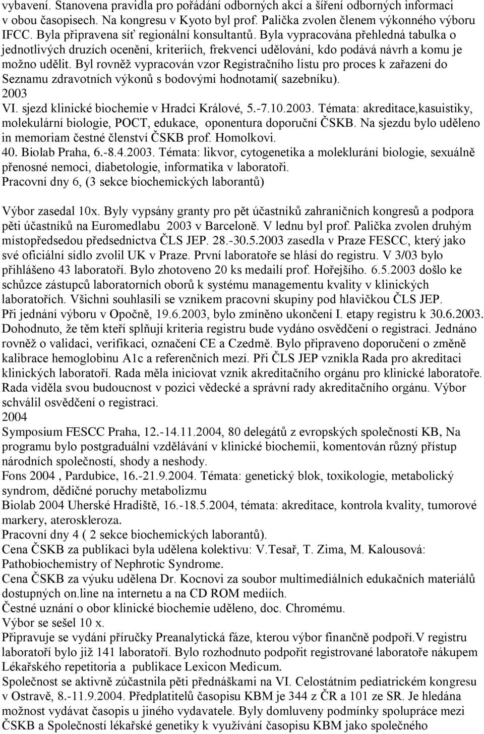 Byl rovněž vypracován vzor Registračního listu pro proces k zařazení do Seznamu zdravotních výkonů s bodovými hodnotami( sazebníku). 2003 