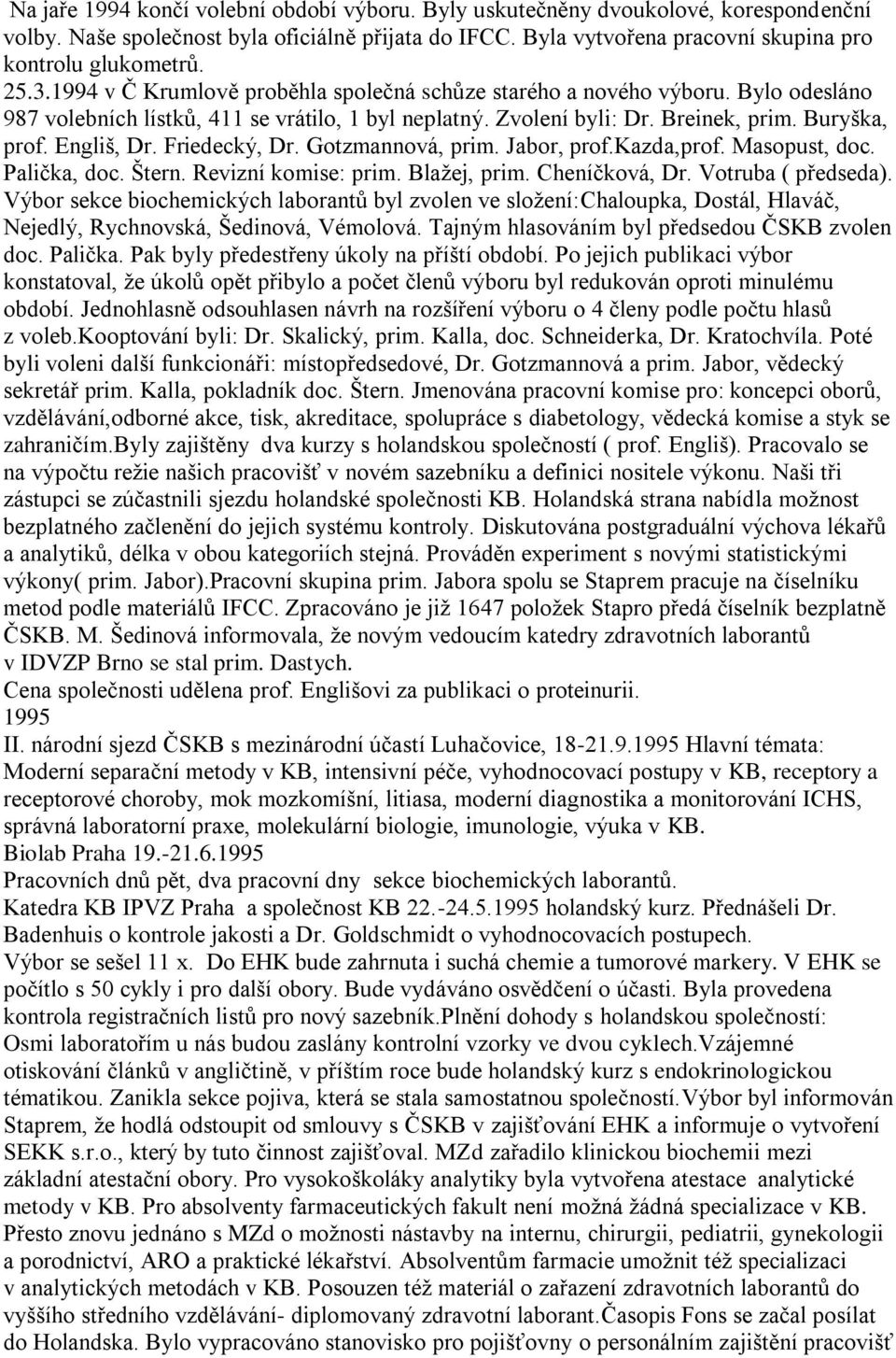 Friedecký, Dr. Gotzmannová, prim. Jabor, prof.kazda,prof. Masopust, doc. Palička, doc. Štern. Revizní komise: prim. Blažej, prim. Cheníčková, Dr. Votruba ( předseda).