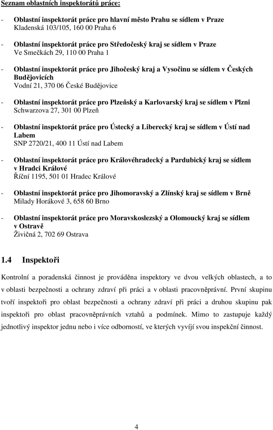 práce pro Plzeňský a Karlovarský kraj se sídlem v Plzni Schwarzova 27, 301 00 Plzeň - Oblastní inspektorát práce pro Ústecký a Liberecký kraj se sídlem v Ústí nad Labem SNP 2720/21, 400 11 Ústí nad