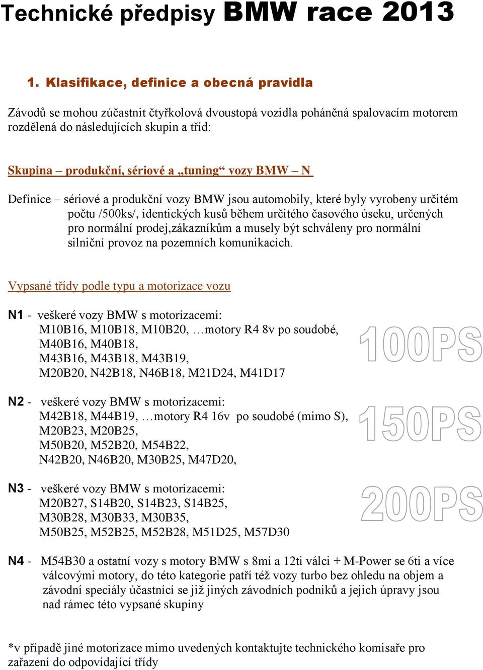 tuning vozy BMW N Definice sériové a produkční vozy BMW jsou automobily, které byly vyrobeny určitém počtu /500ks/, identických kusů během určitého časového úseku, určených pro normální