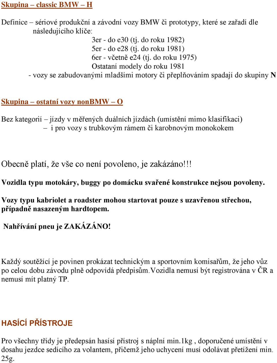 do roku 1975) Ostataní modely do roku 1981 - vozy se zabudovanými mladšími motory či přeplňováním spadají do skupiny N Skupina ostatní vozy nonbmw O Bez kategorií jízdy v měřených duálních jízdách