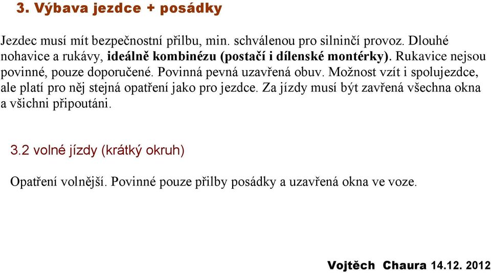 Povinná pevná uzavřená obuv. Možnost vzít i spolujezdce, ale platí pro něj stejná opatření jako pro jezdce.