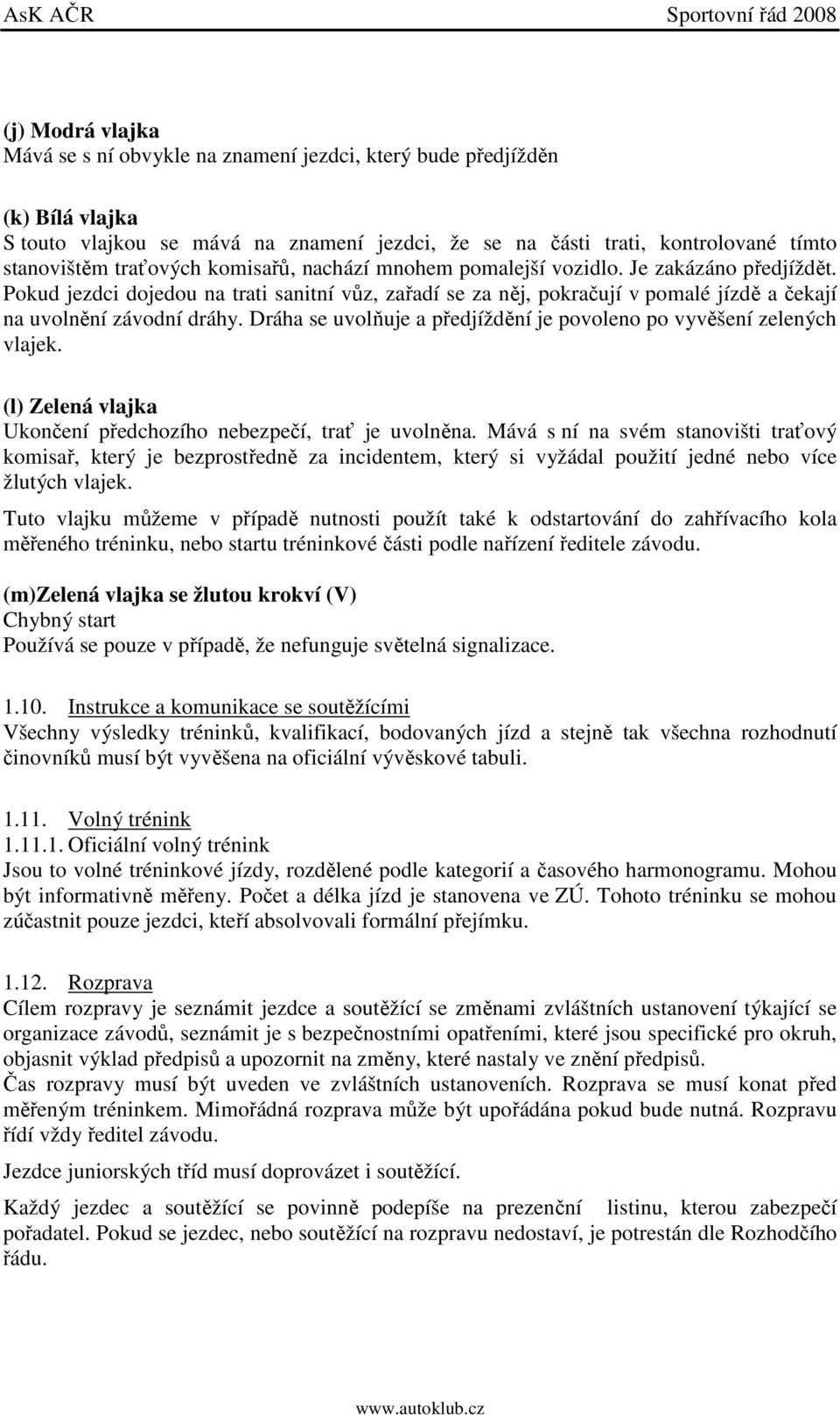 Dráha se uvolňuje a předjíždění je povoleno po vyvěšení zelených vlajek. (l) Zelená vlajka Ukončení předchozího nebezpečí, trať je uvolněna.