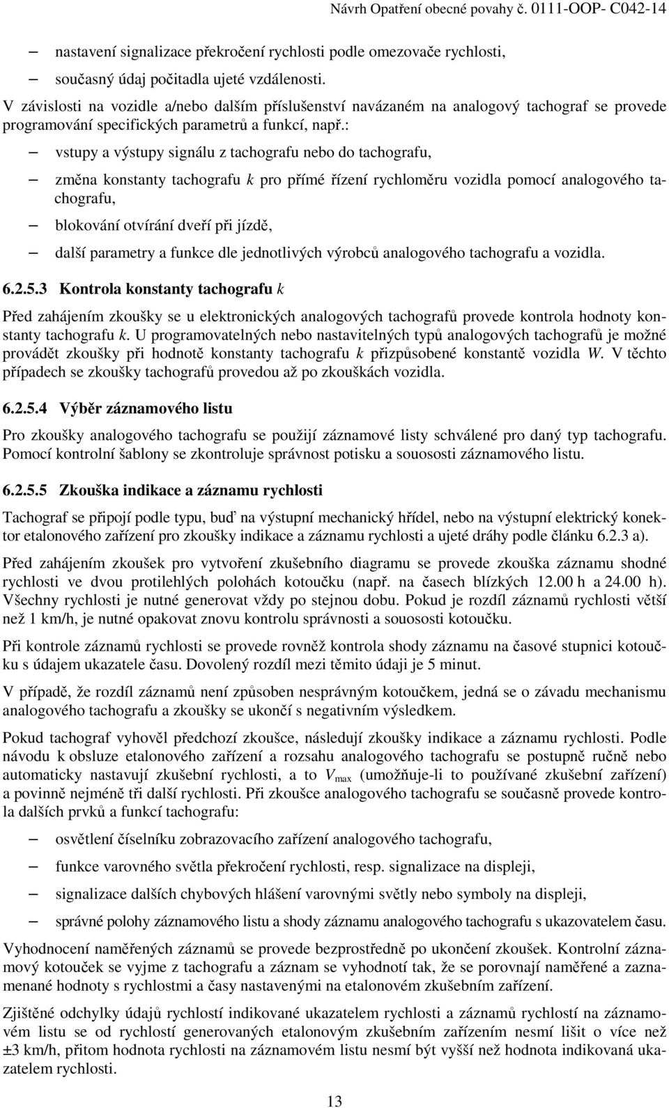 : vstupy a výstupy signálu z tachografu nebo do tachografu, změna konstanty tachografu k pro přímé řízení rychloměru vozidla pomocí analogového tachografu, blokování otvírání dveří při jízdě, další