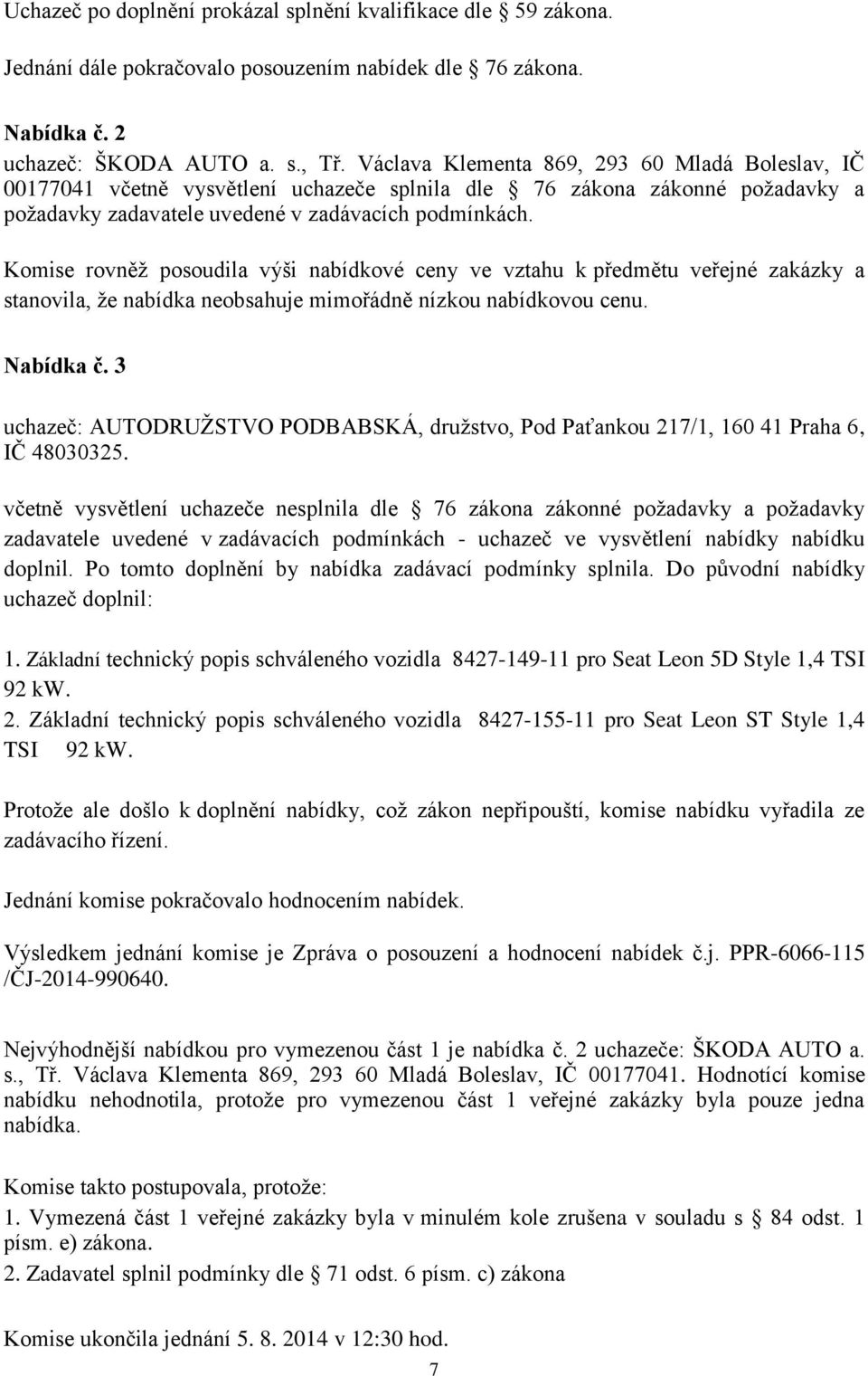 Komise rovněţ posoudila výši nabídkové ceny ve vztahu k předmětu veřejné zakázky a stanovila, ţe nabídka neobsahuje mimořádně nízkou nabídkovou cenu. Nabídka č.