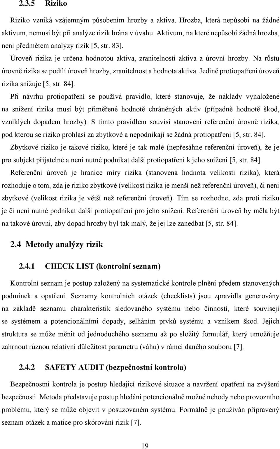 Na růstu úrovně rizika se podílí úroveň hrozby, zranitelnost a hodnota aktiva. Jedině protiopatření úroveň rizika snižuje [5, str. 84].