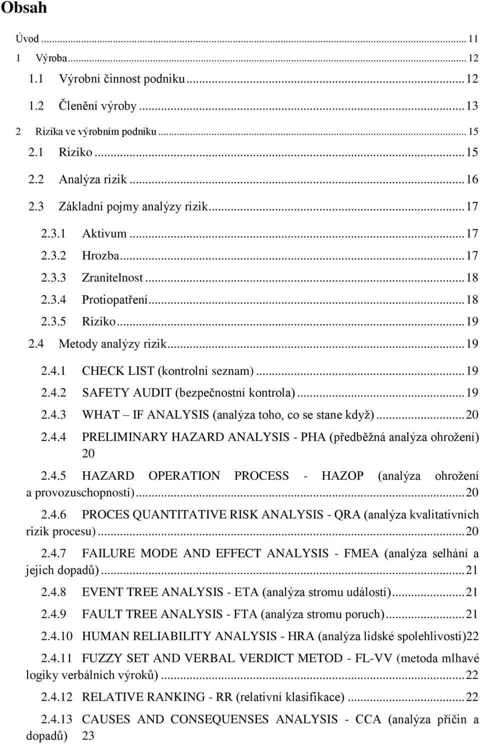 .. 19 2.4.3 WHAT IF ANALYSIS (analýza toho, co se stane když)... 20 2.4.4 PRELIMINARY HAZARD ANALYSIS - PHA (předběžná analýza ohrožení) 20 2.4.5 HAZARD OPERATION PROCESS - HAZOP (analýza ohrožení a provozuschopnosti).