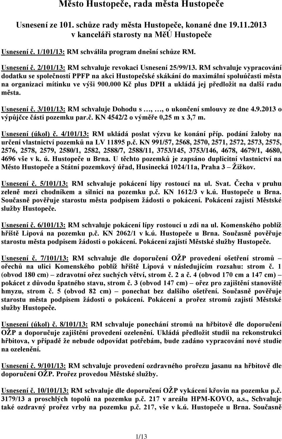 000 Kč plus DPH a ukládá jej předložit na další radu města. Usnesení č. 3/101/13: RM schvaluje Dohodu s,, o ukončení smlouvy ze dne 4.9.2013 o výpůjčce části pozemku par.č. KN 4542/2 o výměře 0,25 m x 3,7 m.