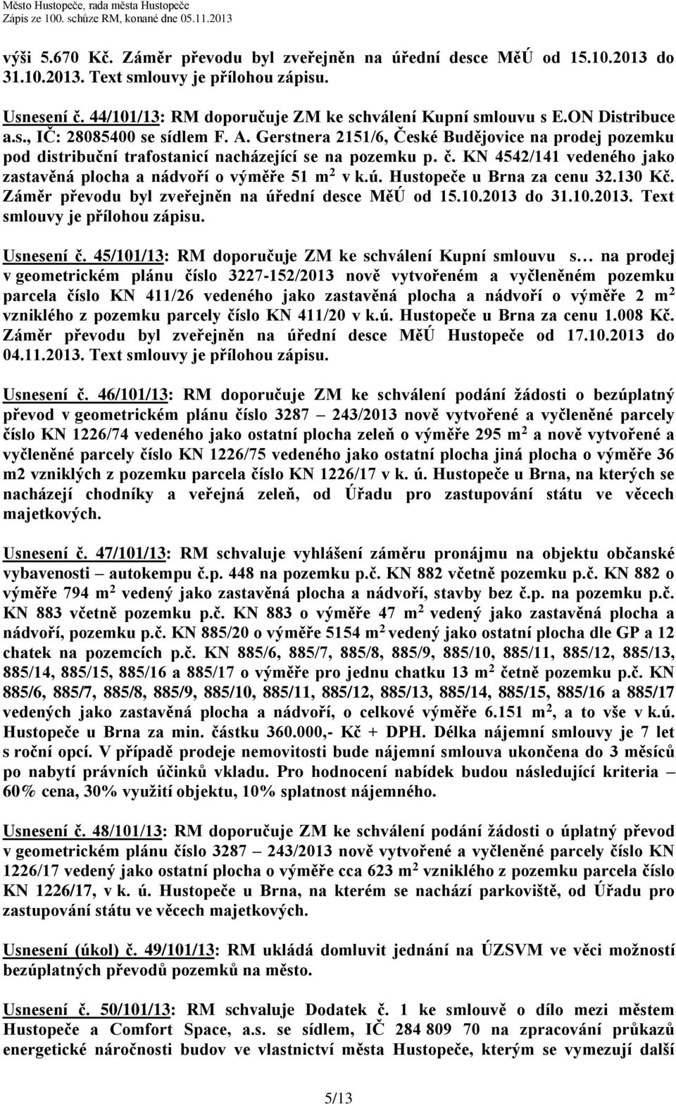 KN 4542/141 vedeného jako zastavěná plocha a nádvoří o výměře 51 m 2 v k.ú. Hustopeče u Brna za cenu 32.130 Kč. Záměr převodu byl zveřejněn na úřední desce MěÚ od 15.10.2013 