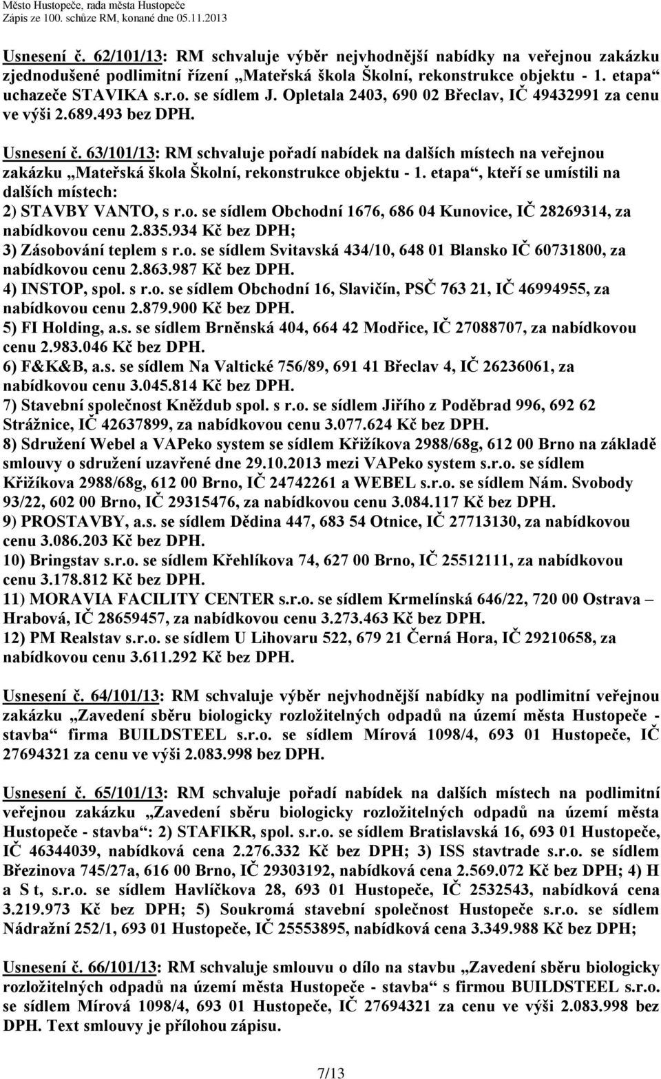 63/101/13: RM schvaluje pořadí nabídek na dalších místech na veřejnou zakázku Mateřská škola Školní, rekonstrukce objektu - 1. etapa, kteří se umístili na dalších místech: 2) STAVBY VANTO, s r.o. se sídlem Obchodní 1676, 686 04 Kunovice, IČ 28269314, za nabídkovou cenu 2.