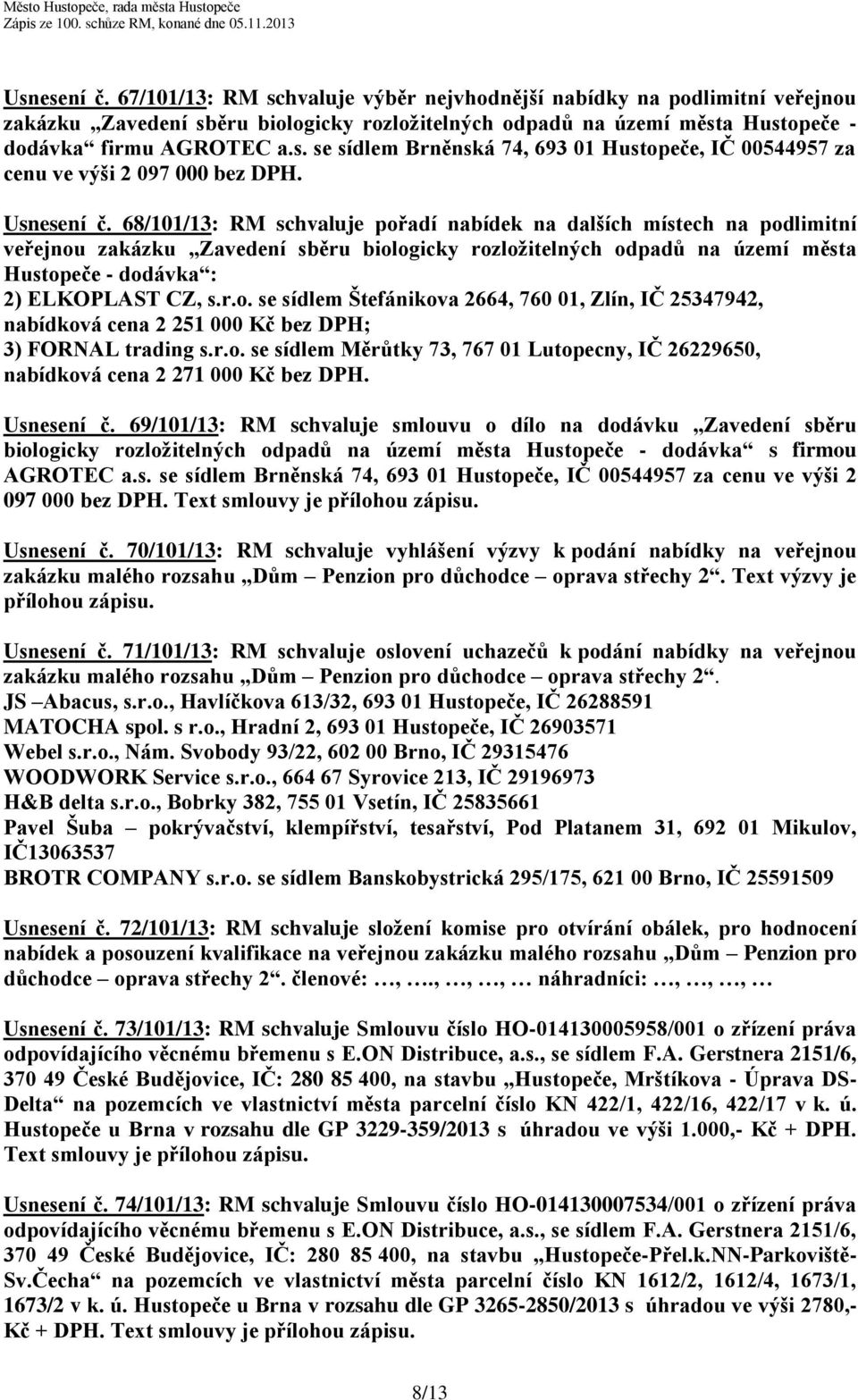 68/101/13: RM schvaluje pořadí nabídek na dalších místech na podlimitní veřejnou zakázku Zavedení sběru biologicky rozložitelných odpadů na území města Hustopeče - dodávka : 2) ELKOPLAST CZ, s.r.o. se sídlem Štefánikova 2664, 760 01, Zlín, IČ 25347942, nabídková cena 2 251 000 Kč bez DPH; 3) FORNAL trading s.